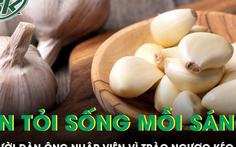 Ăn tỏi sống mỗi sáng để ‘dưỡng’ dạ dày, người đàn ông nhập viện vì trào ngược kéo dài