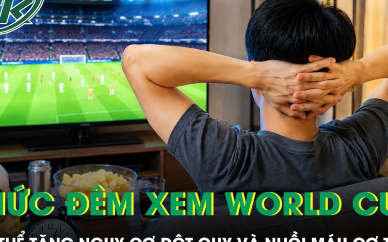 Thức trắng đêm xem World Cup 2026 có thể tăng nguy cơ đột quỵ và nhồi máu cơ tim